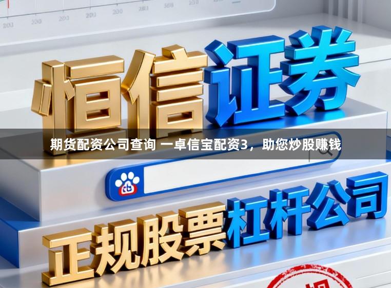 期货配资公司查询 一卓信宝配资3，助您炒股赚钱