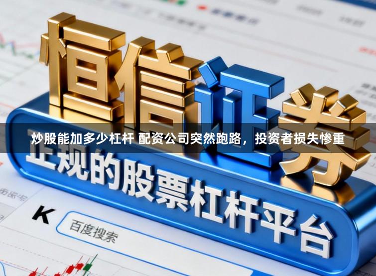 炒股能加多少杠杆 配资公司突然跑路，投资者损失惨重