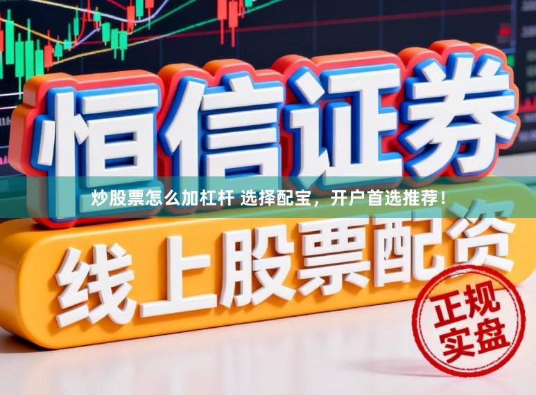炒股票怎么加杠杆 选择配宝，开户首选推荐！
