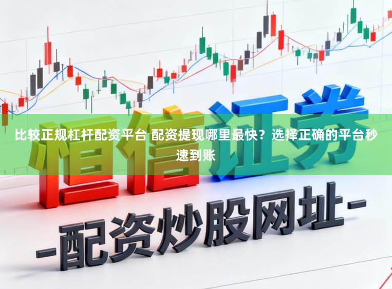 比较正规杠杆配资平台 配资提现哪里最快？选择正确的平台秒速到账