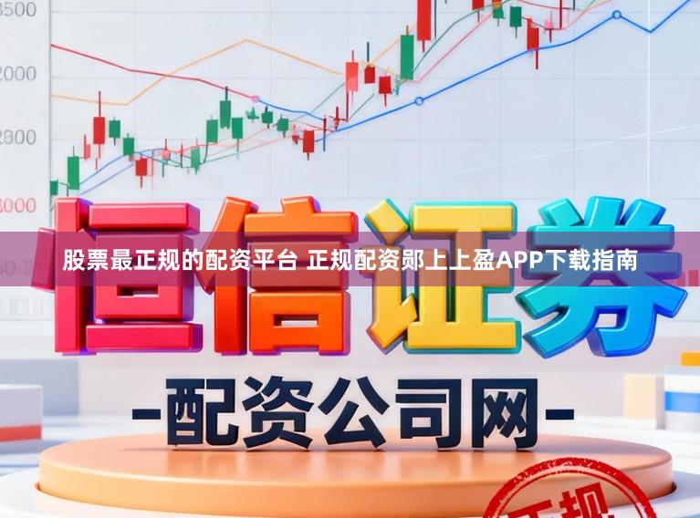 股票最正规的配资平台 正规配资郧上上盈APP下载指南