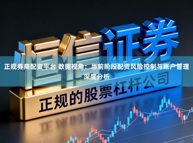 正规券商配资平台 数据视角：当前阶段配资风险控制与账户管理深度分析