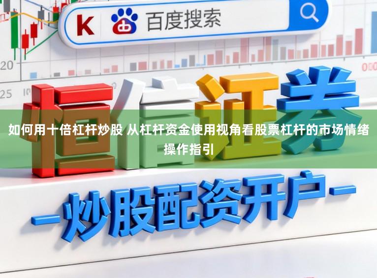 如何用十倍杠杆炒股 从杠杆资金使用视角看股票杠杆的市场情绪操作指引