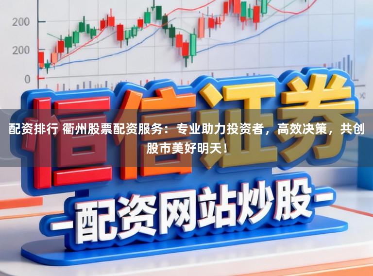 配资排行 衢州股票配资服务：专业助力投资者，高效决策，共创股市美好明天！