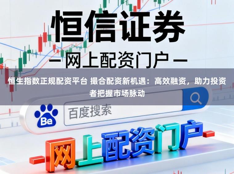 恒生指数正规配资平台 撮合配资新机遇：高效融资，助力投资者把握市场脉动