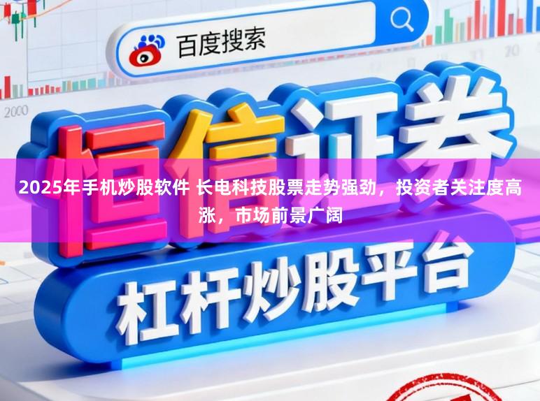 2025年手机炒股软件 长电科技股票走势强劲，投资者关注度高涨，市场前景广阔