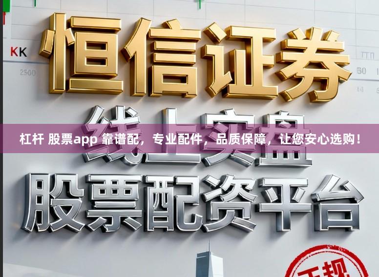 杠杆 股票app 靠谱配，专业配件，品质保障，让您安心选购！