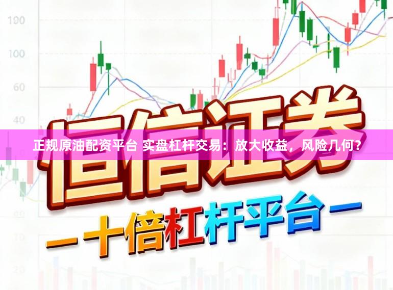 正规原油配资平台 实盘杠杆交易：放大收益，风险几何？