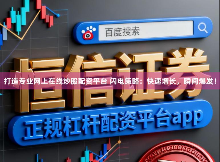 打造专业网上在线炒股配资平台 闪电策略：快速增长，瞬间爆发！