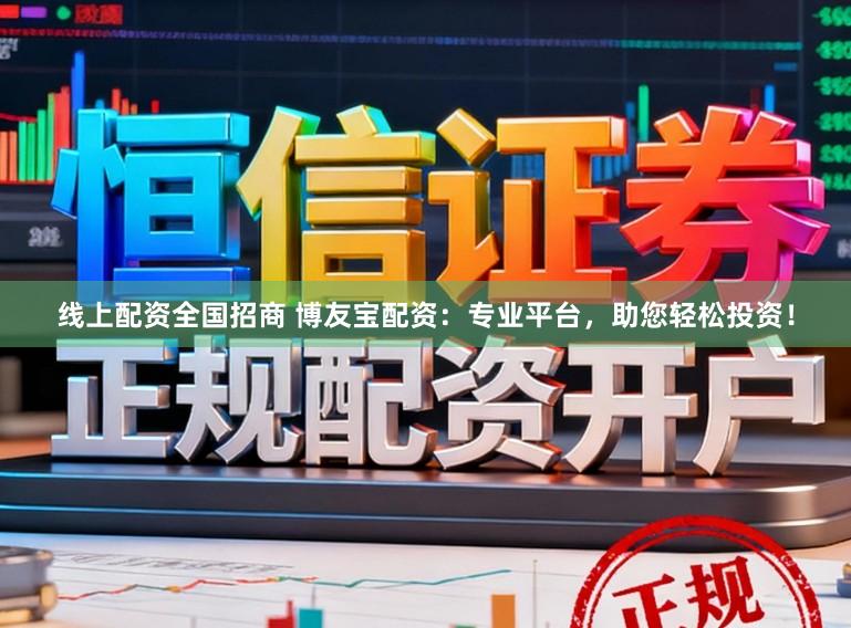 线上配资全国招商 博友宝配资：专业平台，助您轻松投资！